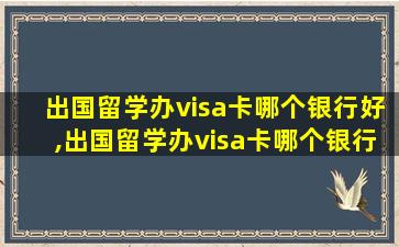 出国留学办visa卡哪个银行好,出国留学办visa卡哪个银行好 知乎